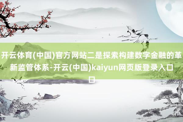 开云体育(中国)官方网站二是探索构建数字金融的革新监管体系-开云(中国)kaiyun网页版登录入口