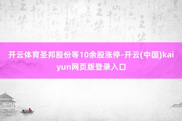 开云体育圣邦股份等10余股涨停-开云(中国)kaiyun网页版登录入口