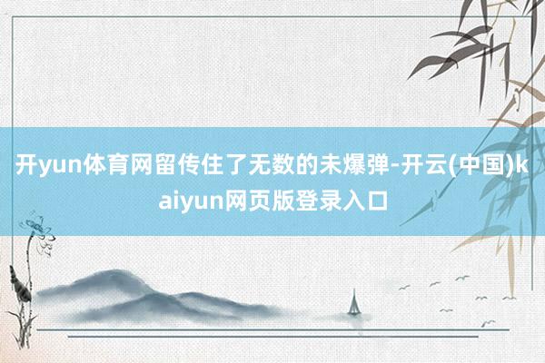 开yun体育网留传住了无数的未爆弹-开云(中国)kaiyun网页版登录入口