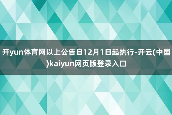 开yun体育网以上公告自12月1日起执行-开云(中国)kaiyun网页版登录入口