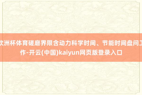 欧洲杯体育磋磨界限含动力科学时间、节能时间盘问工作-开云(中国)kaiyun网页版登录入口