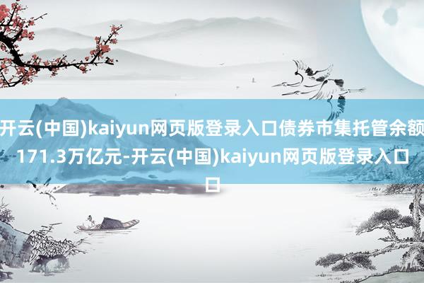 开云(中国)kaiyun网页版登录入口债券市集托管余额171.3万亿元-开云(中国)kaiyun网页版登录入口
