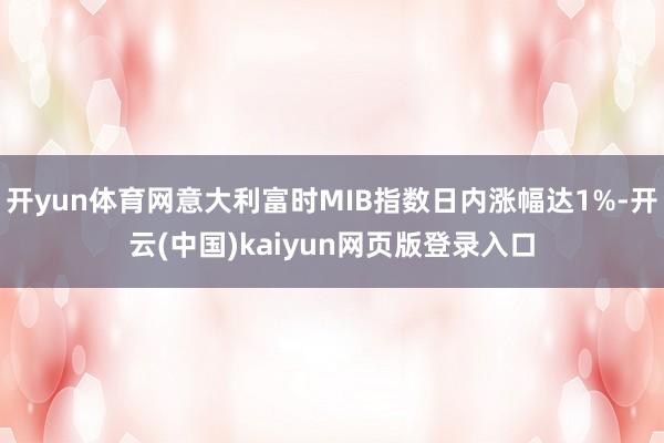 开yun体育网意大利富时MIB指数日内涨幅达1%-开云(中国)kaiyun网页版登录入口