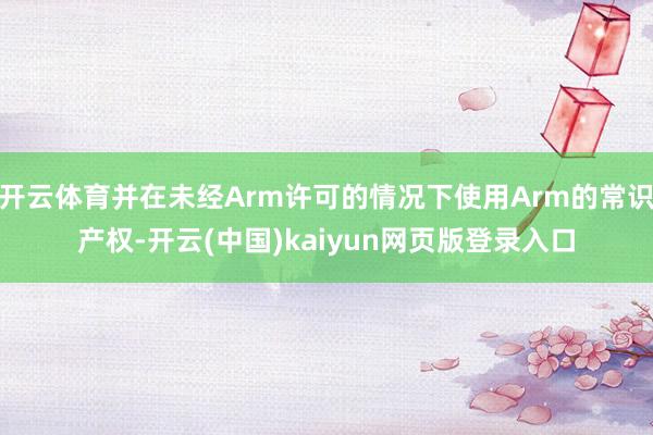 开云体育并在未经Arm许可的情况下使用Arm的常识产权-开云(中国)kaiyun网页版登录入口