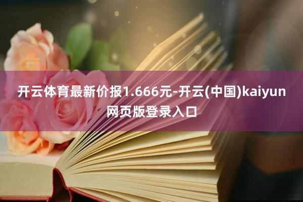 开云体育最新价报1.666元-开云(中国)kaiyun网页版登录入口