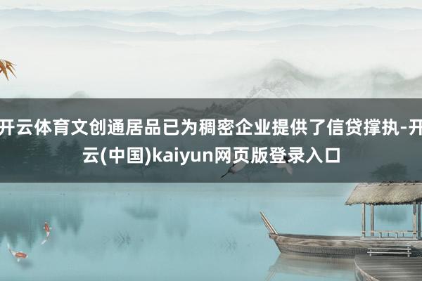 开云体育文创通居品已为稠密企业提供了信贷撑执-开云(中国)kaiyun网页版登录入口