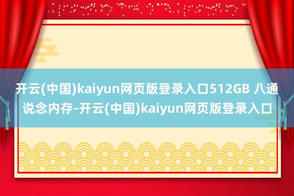 开云(中国)kaiyun网页版登录入口512GB 八通说念内存-开云(中国)kaiyun网页版登录入口