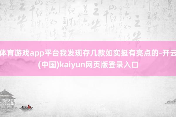 体育游戏app平台我发现存几款如实挺有亮点的-开云(中国)kaiyun网页版登录入口