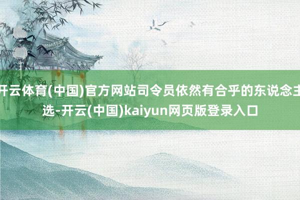 开云体育(中国)官方网站司令员依然有合乎的东说念主选-开云(中国)kaiyun网页版登录入口