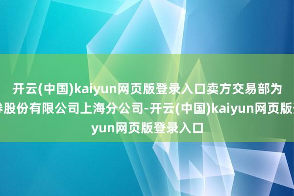 开云(中国)kaiyun网页版登录入口卖方交易部为中信证券股份有限公司上海分公司-开云(中国)kaiyun网页版登录入口