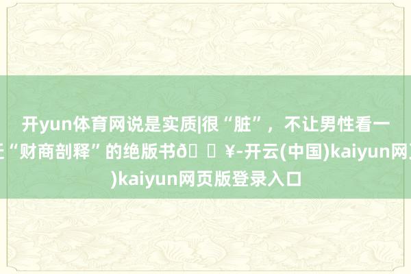 开yun体育网说是实质|很“脏”，不让男性看一册能帮你升迁“财商剖释”的绝版书🔥-开云(中国)kaiyun网页版登录入口