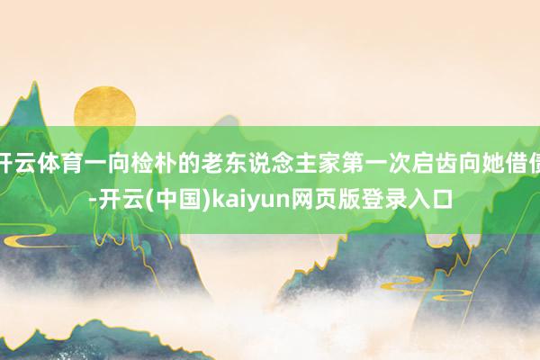 开云体育一向检朴的老东说念主家第一次启齿向她借债-开云(中国)kaiyun网页版登录入口
